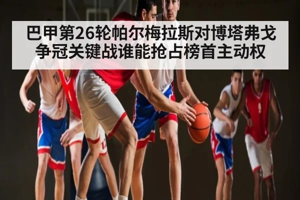 巴甲第26轮帕尔梅拉斯对博塔弗戈争冠关键战谁能抢占榜首主动权（ff sports）